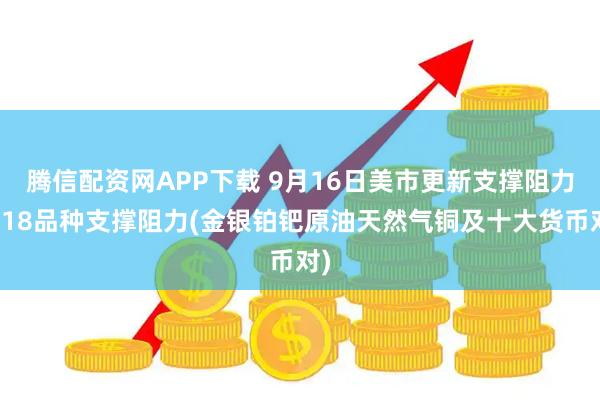 腾信配资网APP下载 9月16日美市更新支撑阻力：18品种支撑阻力(金银铂钯原油天然气铜及十大货币对)