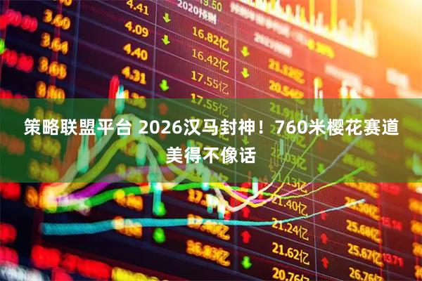 策略联盟平台 2026汉马封神！760米樱花赛道美得不像话