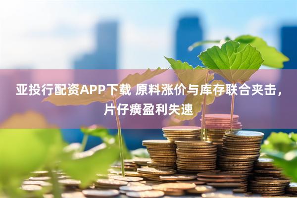 亚投行配资APP下载 原料涨价与库存联合夹击，片仔癀盈利失速