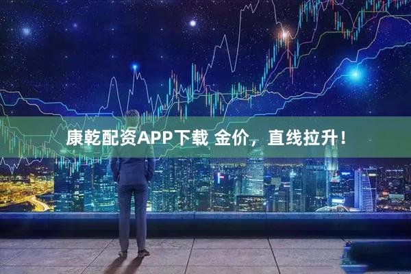 康乾配资APP下载 金价，直线拉升！