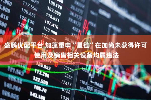 盛鹏优配平台 加蓬重申“星链”在加尚未获得许可 使用及销售相关设备均属违法