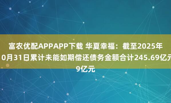 富农优配APPAPP下载 华夏幸福：截至2025年10月31日累计未能如期偿还债务金额合计245.69亿元
