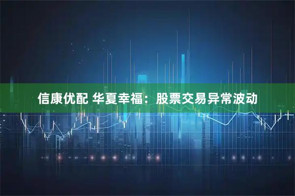 信康优配 华夏幸福：股票交易异常波动