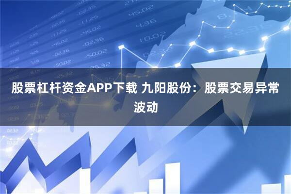 股票杠杆资金APP下载 九阳股份：股票交易异常波动