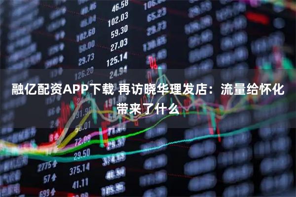 融亿配资APP下载 再访晓华理发店：流量给怀化带来了什么