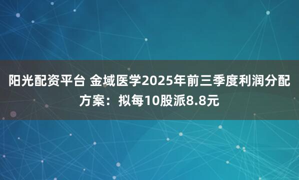 阳光配资平台 金域医学2025年前三季度利润分配方案：拟每10股派8.8元