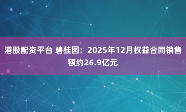 港股配资平台 碧桂园：2025年12月权益合同销售额约26.9亿元