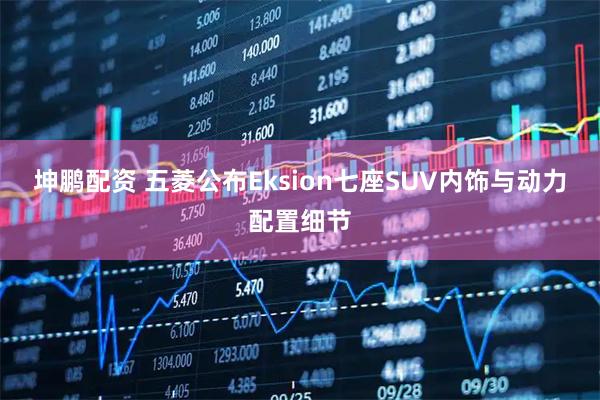 坤鹏配资 五菱公布Eksion七座SUV内饰与动力配置细节