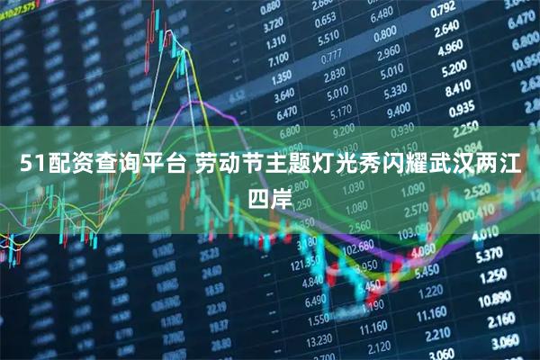 51配资查询平台 劳动节主题灯光秀闪耀武汉两江四岸
