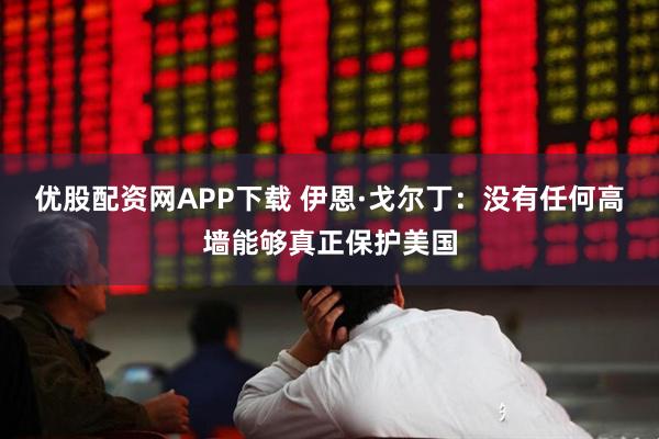 优股配资网APP下载 伊恩·戈尔丁：没有任何高墙能够真正保护美国