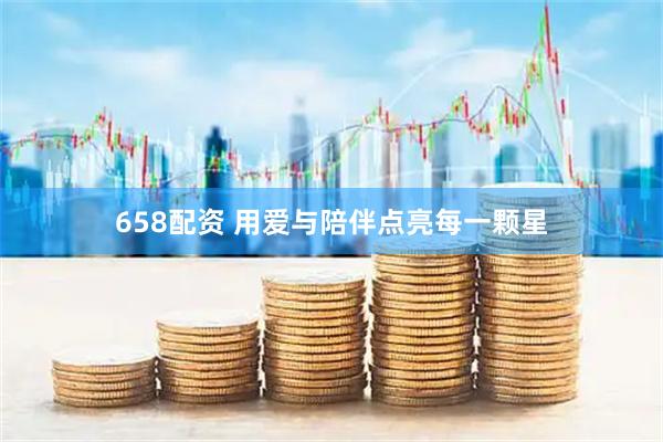 658配资 用爱与陪伴点亮每一颗星